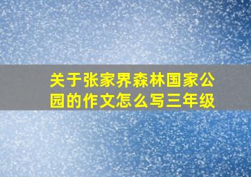 关于张家界森林国家公园的作文怎么写三年级