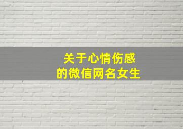 关于心情伤感的微信网名女生