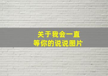 关于我会一直等你的说说图片