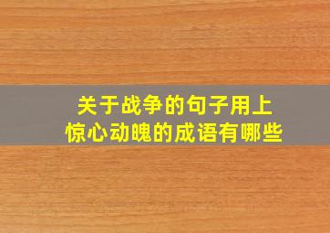 关于战争的句子用上惊心动魄的成语有哪些