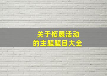 关于拓展活动的主题题目大全