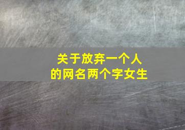 关于放弃一个人的网名两个字女生