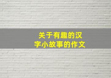 关于有趣的汉字小故事的作文