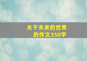 关于未来的世界的作文350字