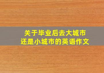 关于毕业后去大城市还是小城市的英语作文