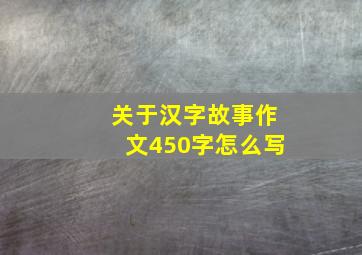 关于汉字故事作文450字怎么写