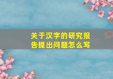 关于汉字的研究报告提出问题怎么写