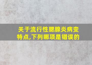 关于流行性腮腺炎病变特点,下列哪项是错误的