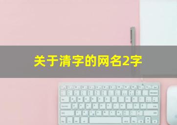 关于清字的网名2字