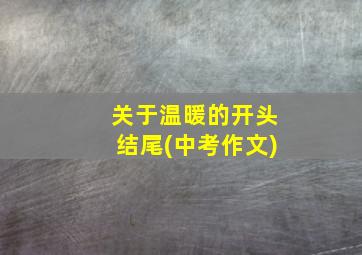 关于温暖的开头结尾(中考作文)