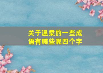 关于温柔的一些成语有哪些呢四个字