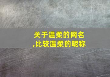 关于温柔的网名,比较温柔的昵称