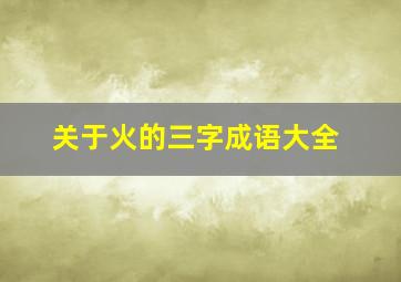 关于火的三字成语大全