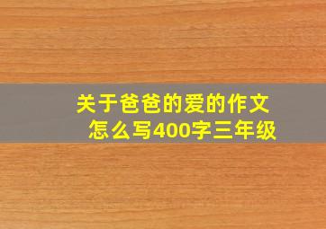 关于爸爸的爱的作文怎么写400字三年级