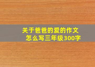 关于爸爸的爱的作文怎么写三年级300字