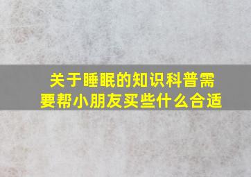 关于睡眠的知识科普需要帮小朋友买些什么合适