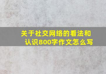 关于社交网络的看法和认识800字作文怎么写