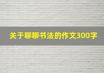 关于聊聊书法的作文300字