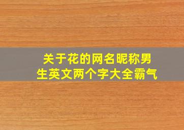 关于花的网名昵称男生英文两个字大全霸气