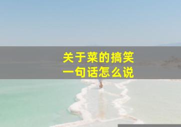 关于菜的搞笑一句话怎么说