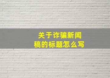 关于诈骗新闻稿的标题怎么写