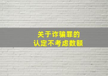 关于诈骗罪的认定不考虑数额