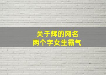 关于辉的网名两个字女生霸气