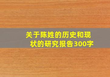 关于陈姓的历史和现状的研究报告300字