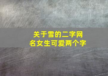 关于雪的二字网名女生可爱两个字