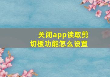 关闭app读取剪切板功能怎么设置