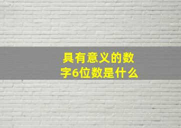 具有意义的数字6位数是什么