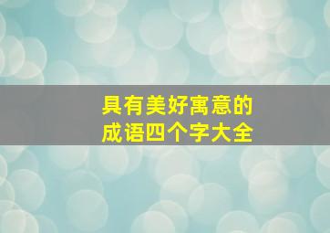 具有美好寓意的成语四个字大全