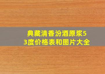 典藏清香汾酒原浆53度价格表和图片大全