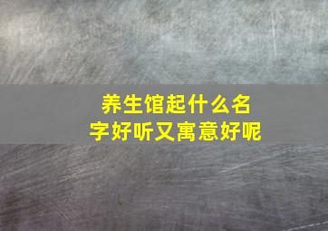 养生馆起什么名字好听又寓意好呢