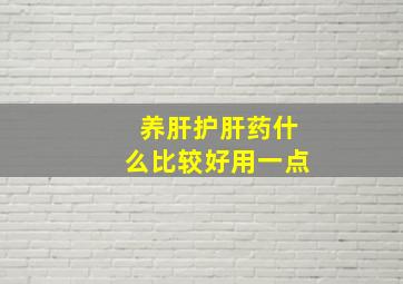 养肝护肝药什么比较好用一点