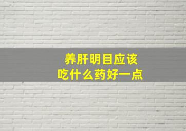 养肝明目应该吃什么药好一点