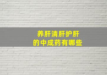 养肝清肝护肝的中成药有哪些