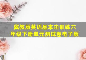 冀教版英语基本功训练六年级下册单元测试卷电子版