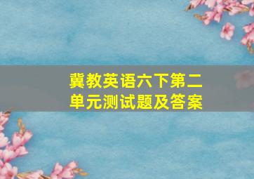 冀教英语六下第二单元测试题及答案