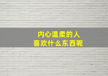 内心温柔的人喜欢什么东西呢