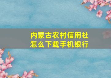 内蒙古农村信用社怎么下载手机银行