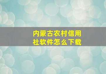 内蒙古农村信用社软件怎么下载