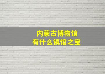 内蒙古博物馆有什么镇馆之宝