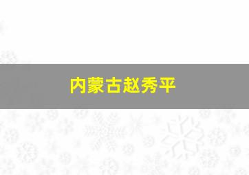 内蒙古赵秀平