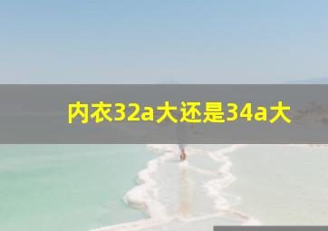 内衣32a大还是34a大