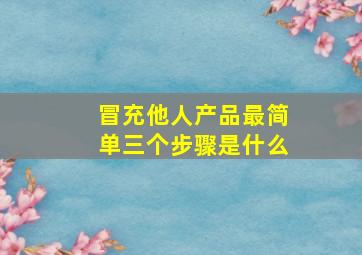 冒充他人产品最简单三个步骤是什么