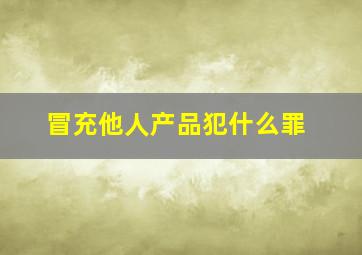 冒充他人产品犯什么罪