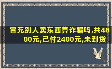 冒充别人卖东西算诈骗吗,共4800元,已付2400元,未到货