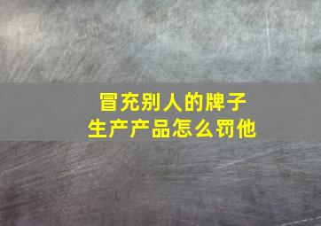 冒充别人的牌子生产产品怎么罚他