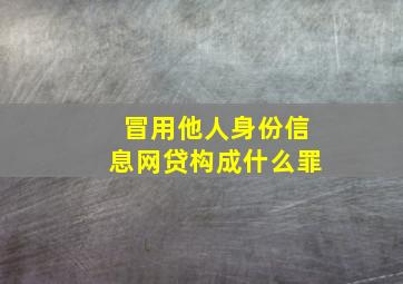 冒用他人身份信息网贷构成什么罪